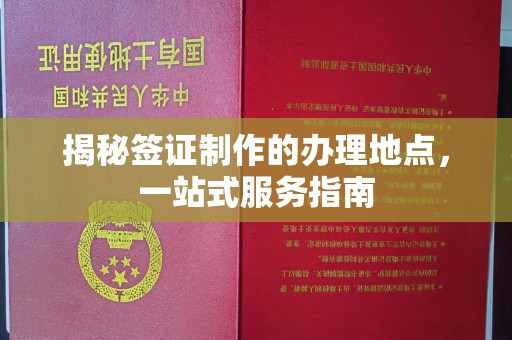 麻城揭秘签证制作的办理地点，一站式服务指南